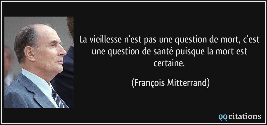 La vieillesse n'est pas une question de mort, c'est une question de santé puisque la mort est certaine.  - François Mitterrand
