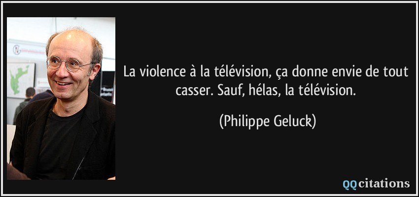 La violence à la télévision, ça donne envie de tout casser. Sauf, hélas, la télévision.  - Philippe Geluck