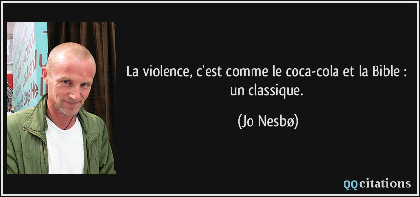 La violence, c'est comme le coca-cola et la Bible : un classique.  - Jo Nesbø