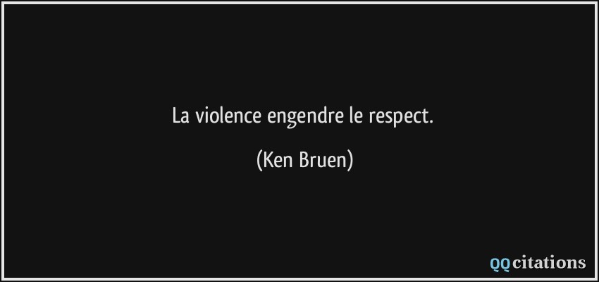 La violence engendre le respect.  - Ken Bruen