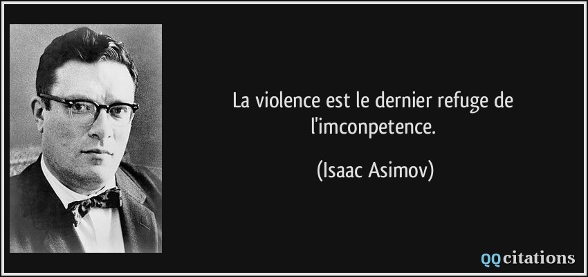 La violence est le dernier refuge de l'imconpetence.  - Isaac Asimov