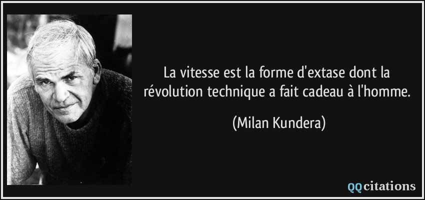 La vitesse est la forme d'extase dont la révolution technique a fait cadeau à l'homme.  - Milan Kundera