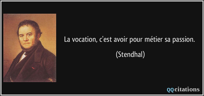 La vocation, c'est avoir pour métier sa passion.  - Stendhal