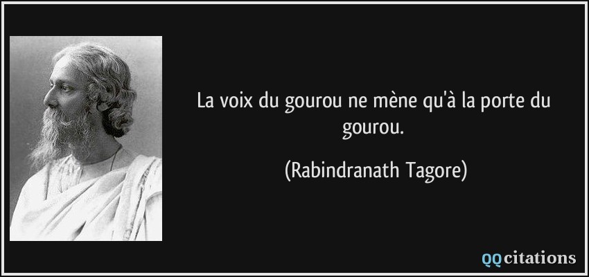 La voix du gourou ne mène qu'à la porte du gourou.  - Rabindranath Tagore