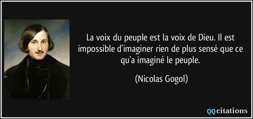 La voix du peuple est la voix de Dieu. Il est impossible d'imaginer rien de plus sensé que ce qu'a imaginé le peuple.  - Nicolas Gogol