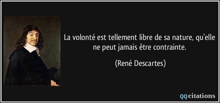La volonté est tellement libre de sa nature, qu'elle ne peut jamais être contrainte.  - René Descartes