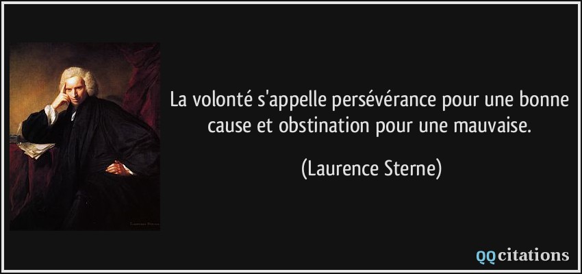 La volonté s'appelle persévérance pour une bonne cause et obstination pour une mauvaise.  - Laurence Sterne