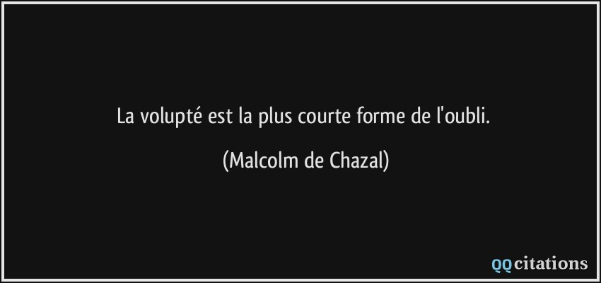 La volupté est la plus courte forme de l'oubli.  - Malcolm de Chazal