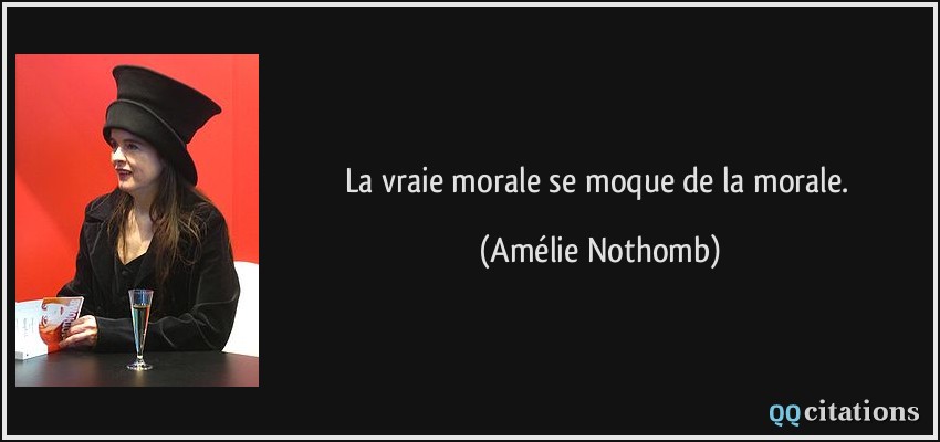 La vraie morale se moque de la morale.  - Amélie Nothomb