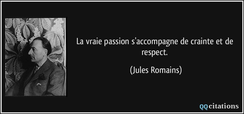 La vraie passion s'accompagne de crainte et de respect.  - Jules Romains
