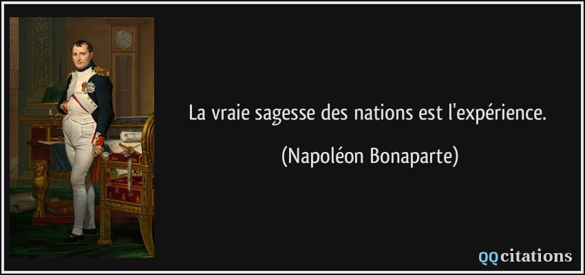 La vraie sagesse des nations est l'expérience.  - Napoléon Bonaparte