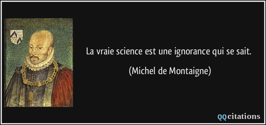 La vraie science est une ignorance qui se sait.  - Michel de Montaigne