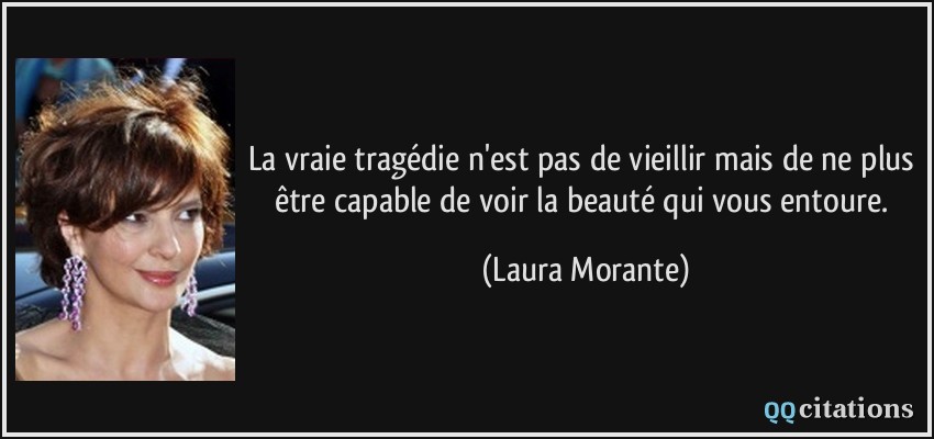 La vraie tragédie n'est pas de vieillir mais de ne plus être capable de voir la beauté qui vous entoure.  - Laura Morante