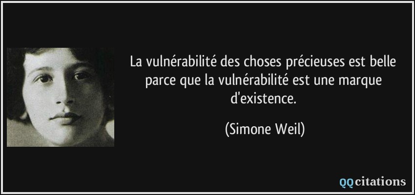 La vulnérabilité des choses précieuses est belle parce que la vulnérabilité est une marque d'existence.  - Simone Weil