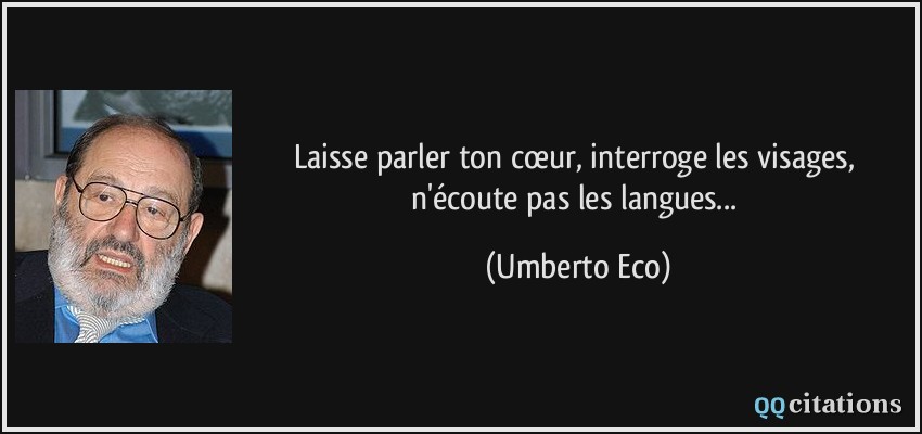 Laisse parler ton cœur, interroge les visages, n'écoute pas les langues...  - Umberto Eco