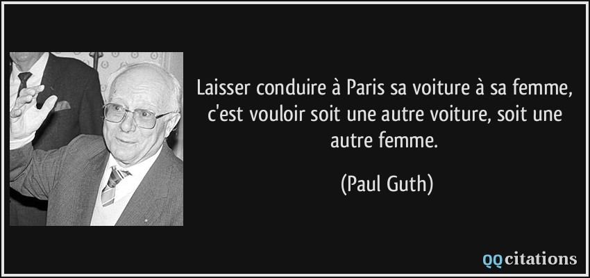 Laisser conduire à Paris sa voiture à sa femme, c'est vouloir soit une autre voiture, soit une autre femme.  - Paul Guth