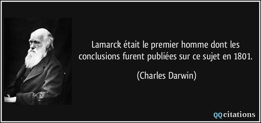 Lamarck était le premier homme dont les conclusions furent publiées sur ce sujet en 1801.  - Charles Darwin