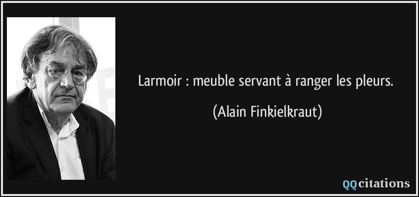 Larmoir : meuble servant à ranger les pleurs.  - Alain Finkielkraut
