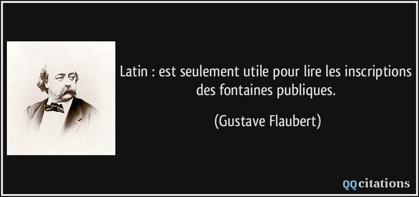 Latin : est seulement utile pour lire les inscriptions des fontaines publiques.  - Gustave Flaubert