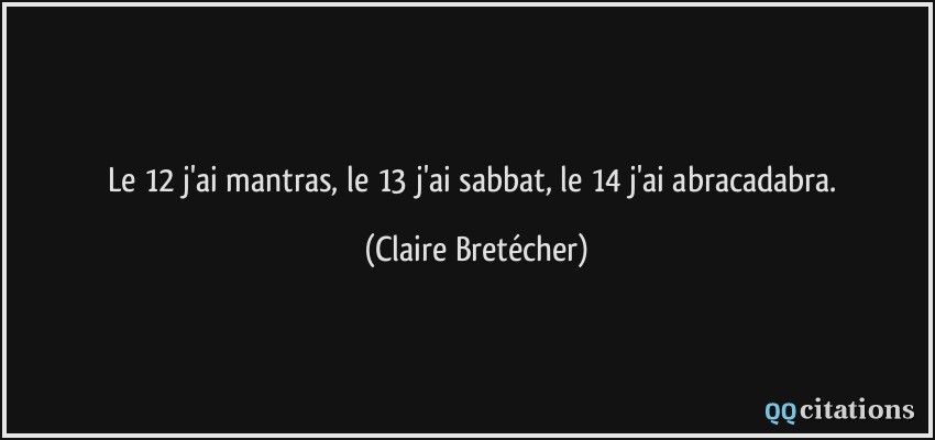 Le 12 j'ai mantras, le 13 j'ai sabbat, le 14 j'ai abracadabra.  - Claire Bretécher