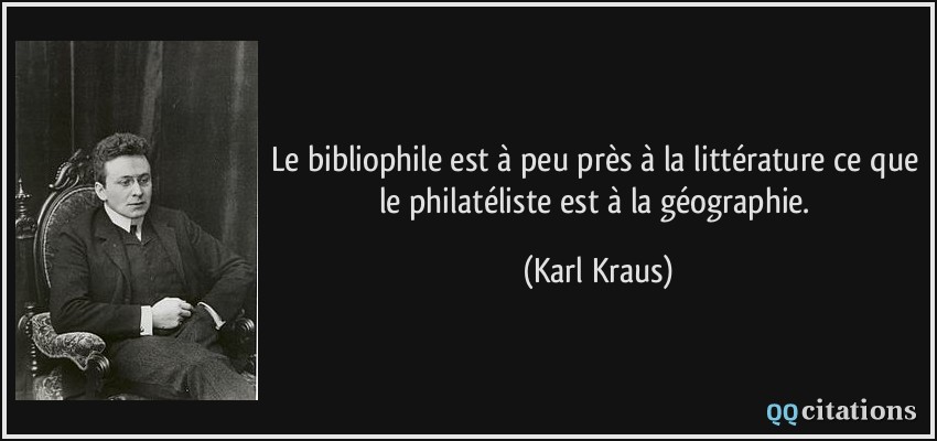 Le bibliophile est à peu près à la littérature ce que le philatéliste est à la géographie.  - Karl Kraus