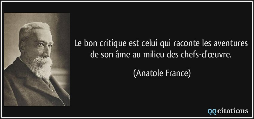 Le bon critique est celui qui raconte les aventures de son âme au milieu des chefs-d'œuvre.  - Anatole France