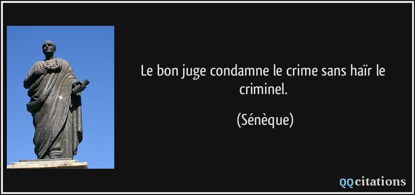 Le bon juge condamne le crime sans haïr le criminel.  - Sénèque