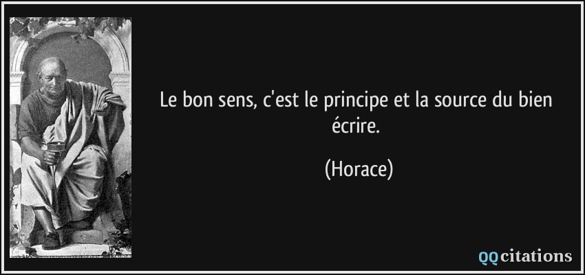 Le bon sens, c'est le principe et la source du bien écrire.  - Horace