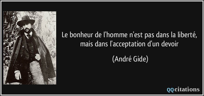 Le bonheur de l'homme n'est pas dans la liberté, mais dans l'acceptation d'un devoir  - André Gide