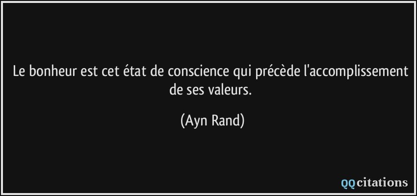 Le bonheur est cet état de conscience qui précède l'accomplissement de ses valeurs.  - Ayn Rand