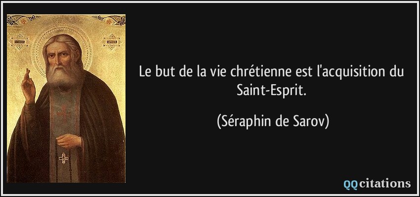 Le but de la vie chrétienne est l'acquisition du Saint-Esprit.  - Séraphin de Sarov