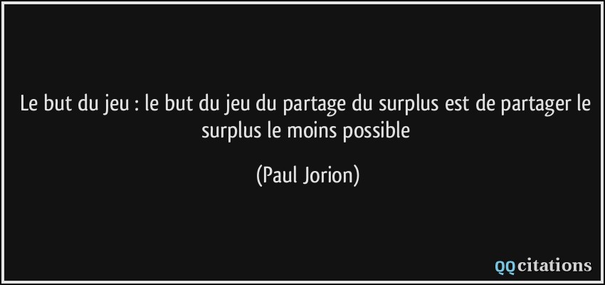 Le but du jeu : le but du jeu du partage du surplus est de partager le surplus le moins possible  - Paul Jorion