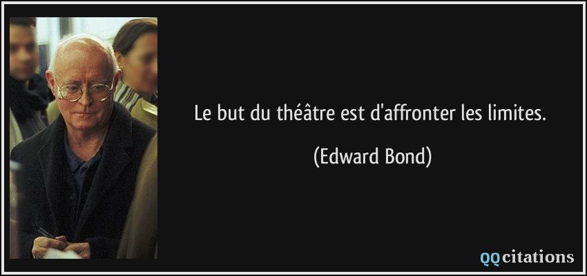 Le but du théâtre est d'affronter les limites.  - Edward Bond