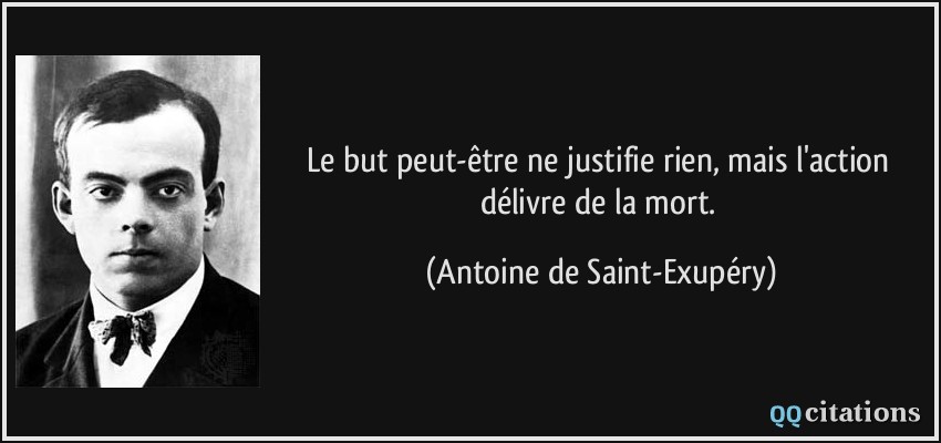 Le but peut-être ne justifie rien, mais l'action délivre de la mort.  - Antoine de Saint-Exupéry