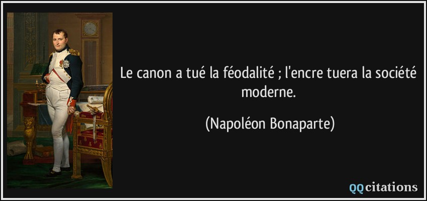Le canon a tué la féodalité ; l'encre tuera la société moderne.  - Napoléon Bonaparte