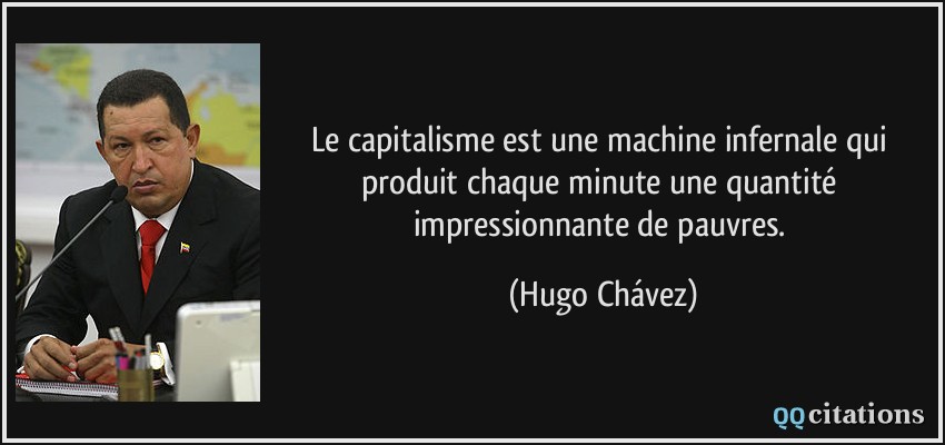 Le capitalisme est une machine infernale qui produit chaque minute une quantité impressionnante de pauvres.  - Hugo Chávez