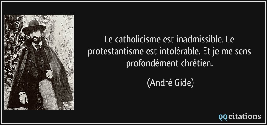 Le catholicisme est inadmissible. Le protestantisme est intolérable. Et je me sens profondément chrétien.  - André Gide