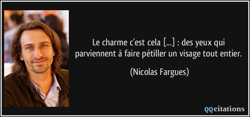 Le charme c'est cela [...] : des yeux qui parviennent à faire pétiller un visage tout entier.  - Nicolas Fargues