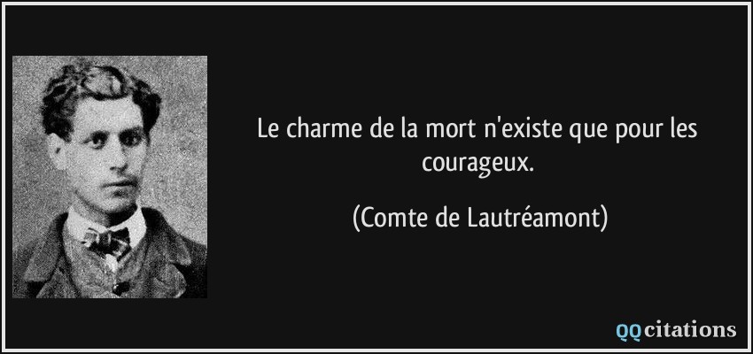 Le charme de la mort n'existe que pour les courageux.  - Comte de Lautréamont