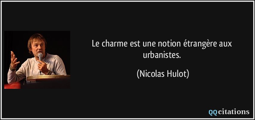 Le charme est une notion étrangère aux urbanistes.  - Nicolas Hulot