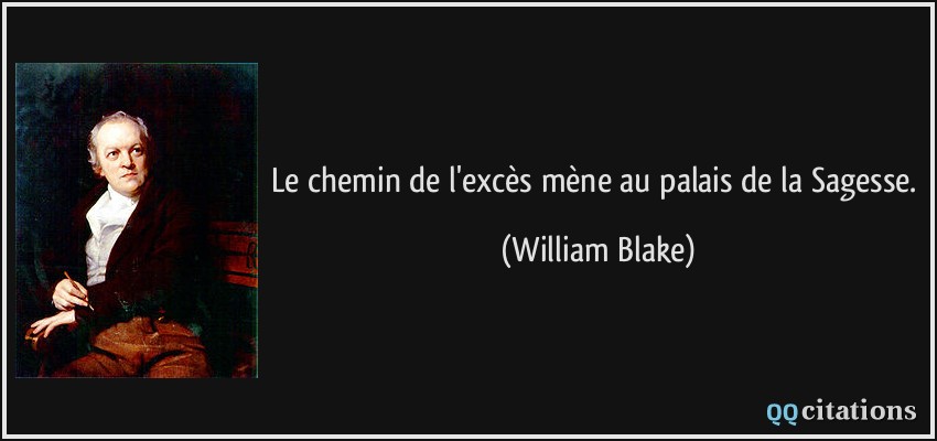 Le chemin de l'excès mène au palais de la Sagesse.  - William Blake