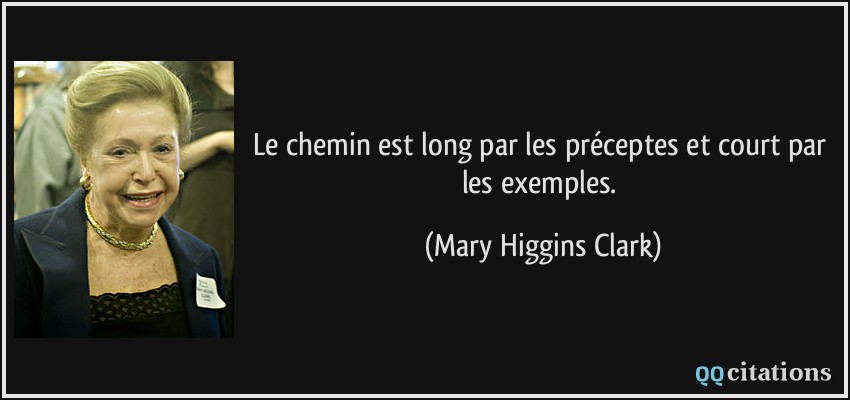 Le chemin est long par les préceptes et court par les exemples.  - Mary Higgins Clark