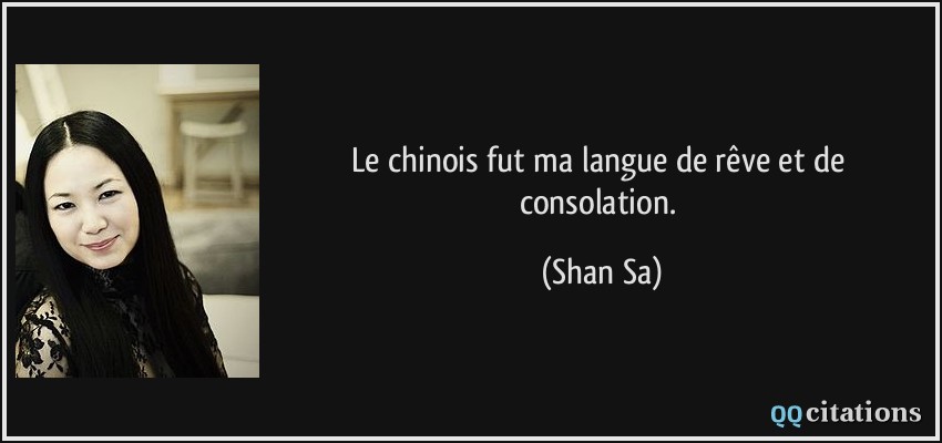 Le chinois fut ma langue de rêve et de consolation.  - Shan Sa