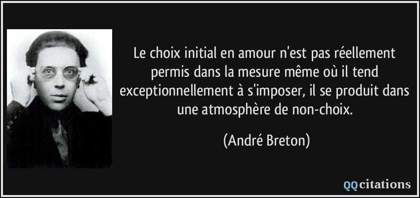 Le choix initial en amour n'est pas réellement permis dans la mesure même où il tend exceptionnellement à s'imposer, il se produit dans une atmosphère de non-choix.  - André Breton