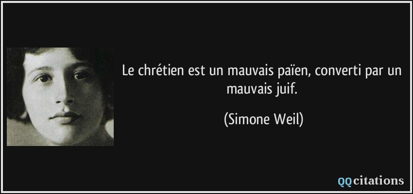 Le chrétien est un mauvais païen, converti par un mauvais juif.  - Simone Weil