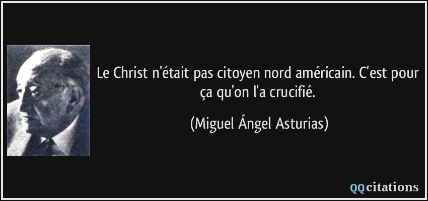 Le Christ n'était pas citoyen nord américain. C'est pour ça qu'on l'a crucifié.  - Miguel Ángel Asturias