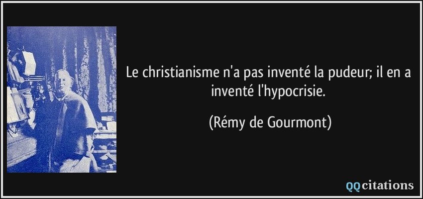 Le christianisme n'a pas inventé la pudeur; il en a inventé l'hypocrisie.  - Rémy de Gourmont