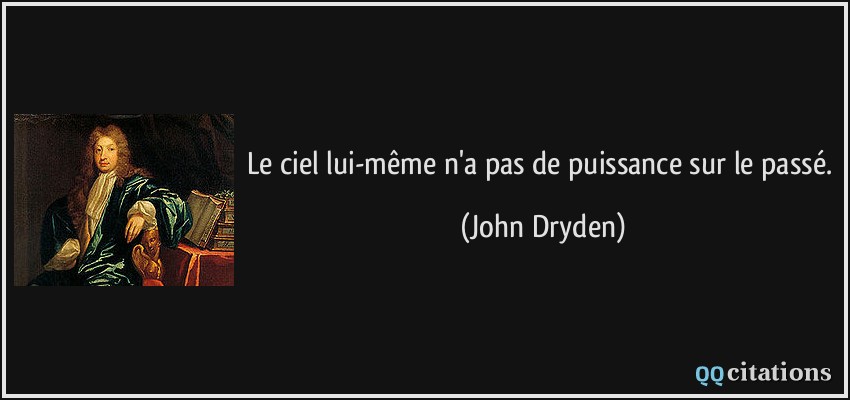 Le ciel lui-même n'a pas de puissance sur le passé.  - John Dryden