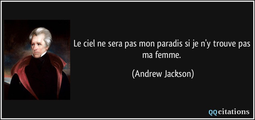 Le ciel ne sera pas mon paradis si je n'y trouve pas ma femme.  - Andrew Jackson