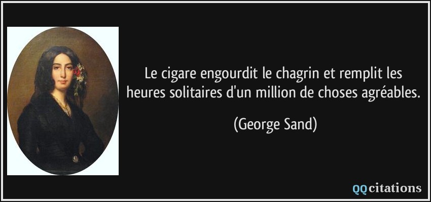 Le cigare engourdit le chagrin et remplit les heures solitaires d'un million de choses agréables.  - George Sand